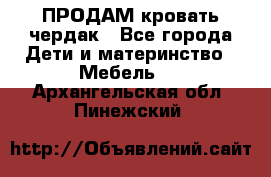 ПРОДАМ кровать чердак - Все города Дети и материнство » Мебель   . Архангельская обл.,Пинежский 